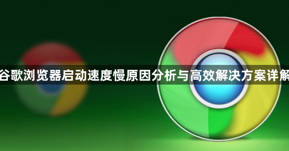 谷歌浏览器启动速度慢原因分析与高效解决方案详解1
