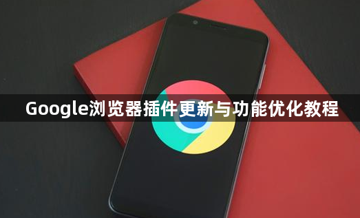 Google浏览器插件更新与功能优化教程1