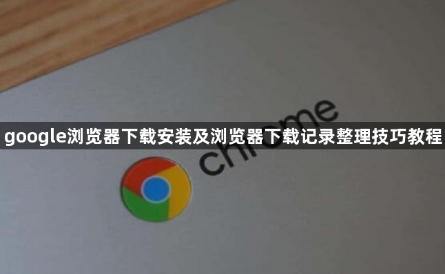 google浏览器下载安装及浏览器下载记录整理技巧教程1