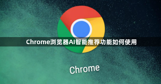 Chrome浏览器AI智能推荐功能如何使用1