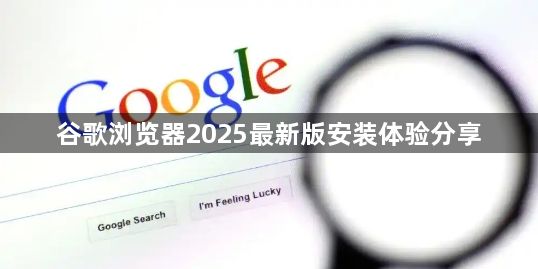 谷歌浏览器2025最新版安装体验分享1