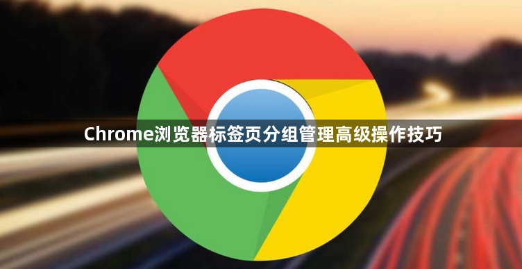 Chrome浏览器标签页分组管理高级操作技巧1