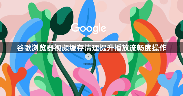 谷歌浏览器视频缓存清理提升播放流畅度操作1