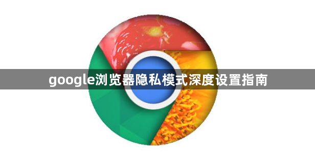 google浏览器隐私模式深度设置指南1