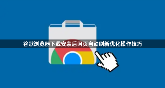 谷歌浏览器下载安装后网页自动刷新优化操作技巧1