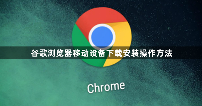 谷歌浏览器移动设备下载安装操作方法1