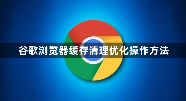 谷歌浏览器缓存清理优化操作方法1