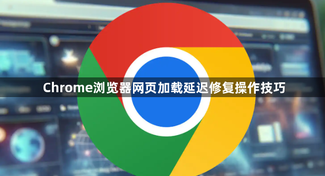 Chrome浏览器网页加载延迟修复操作技巧1
