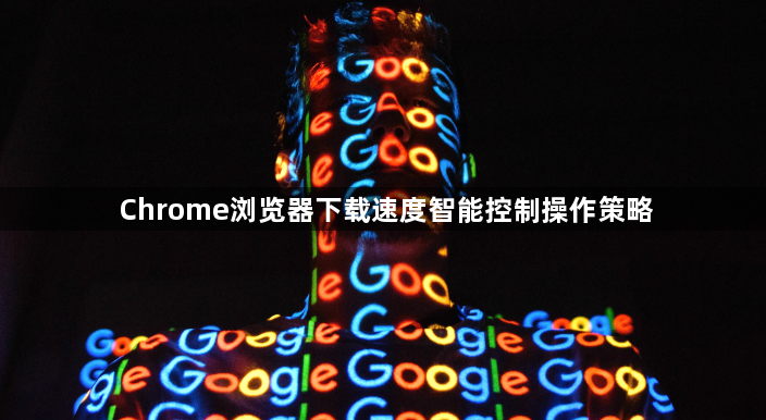 Chrome浏览器下载速度智能控制操作策略1