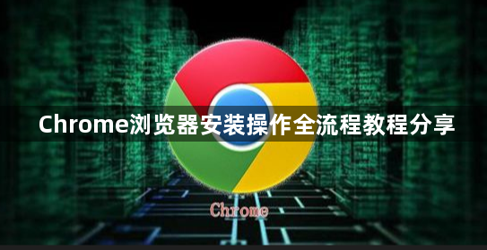 Chrome浏览器安装操作全流程教程分享1