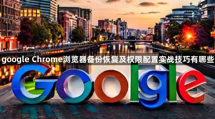 google Chrome浏览器备份恢复及权限配置实战技巧有哪些1