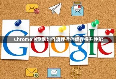 Chrome浏览器如何清理插件缓存提升性能1