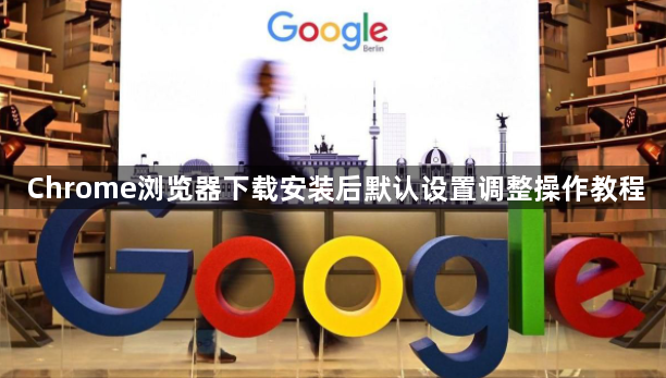 Chrome浏览器下载安装后默认设置调整操作教程1