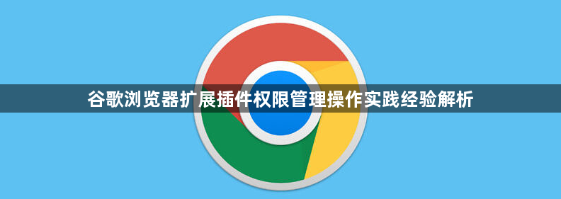谷歌浏览器扩展插件权限管理操作实践经验解析1