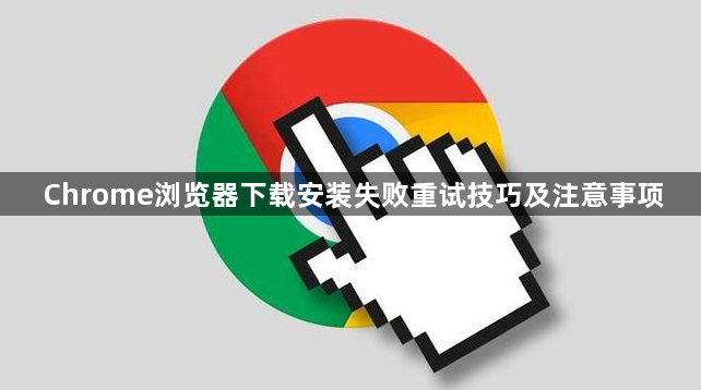 Chrome浏览器下载安装失败重试技巧及注意事项1