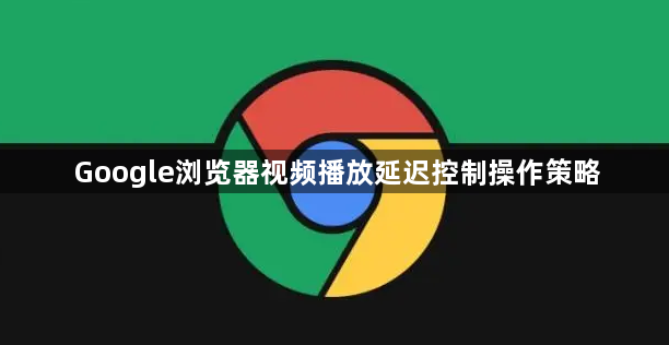 Google浏览器视频播放延迟控制操作策略1