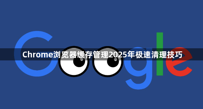 Chrome浏览器缓存管理2025年极速清理技巧1