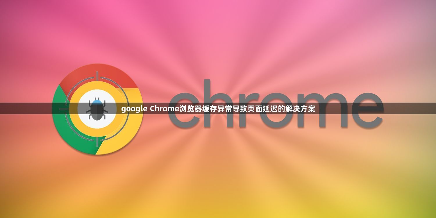 google Chrome浏览器缓存异常导致页面延迟的解决方案1