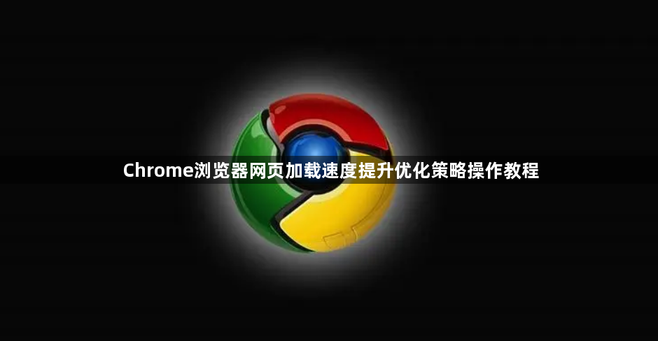 Chrome浏览器网页加载速度提升优化策略操作教程1
