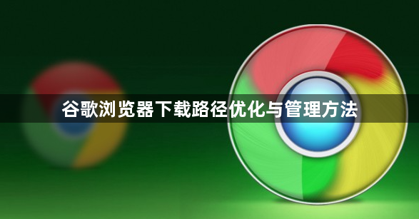 谷歌浏览器下载路径优化与管理方法1