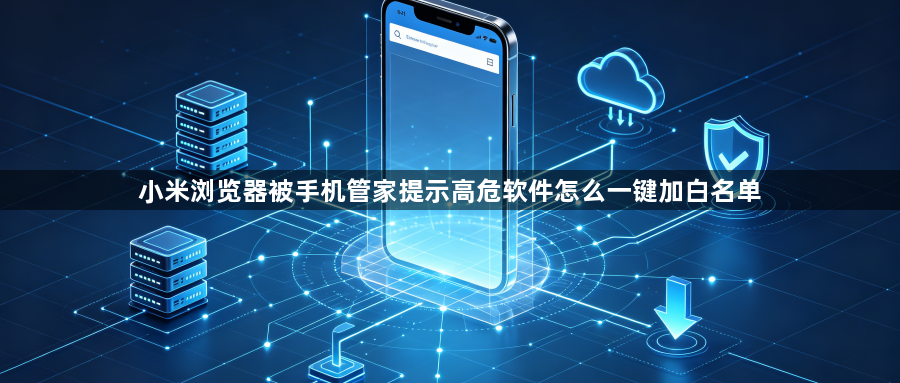 小米浏览器被手机管家提示高危软件怎么一键加白名单1