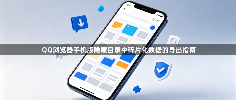 QQ浏览器手机版隐藏目录中碎片化数据的导出指南1