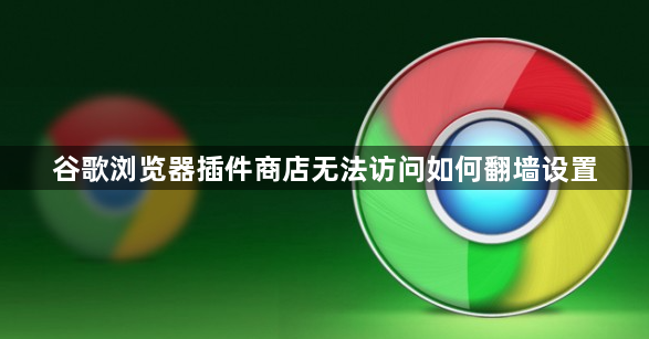 谷歌浏览器插件商店无法访问如何翻墙设置1