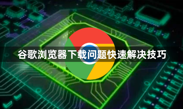 谷歌浏览器下载问题快速解决技巧1