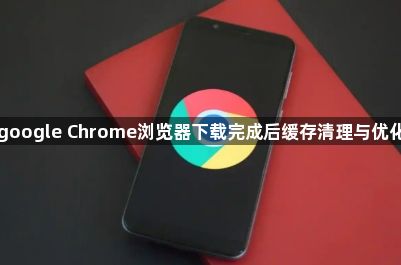 google Chrome浏览器下载完成后缓存清理与优化1