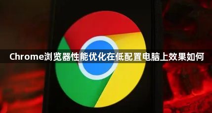 Chrome浏览器性能优化在低配置电脑上效果如何1
