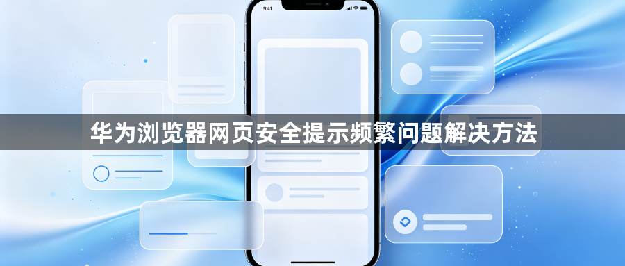 华为浏览器网页安全提示频繁问题解决方法1