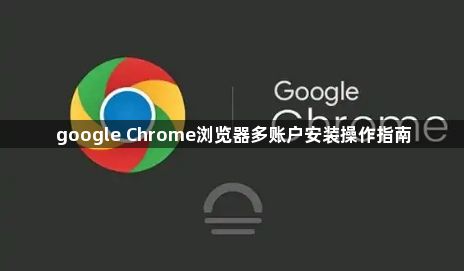 google Chrome浏览器多账户安装操作指南1