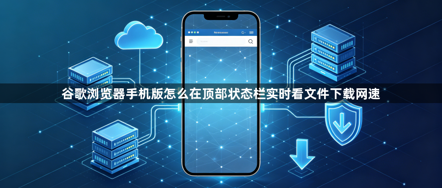 谷歌浏览器手机版怎么在顶部状态栏实时看文件下载网速1