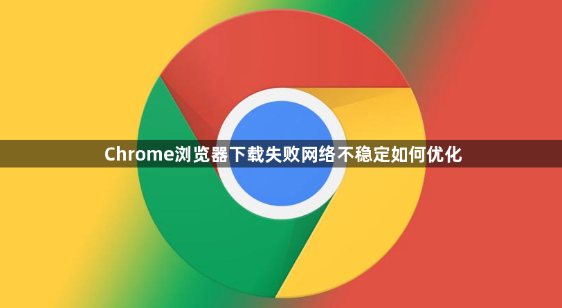 Chrome浏览器下载失败网络不稳定如何优化1