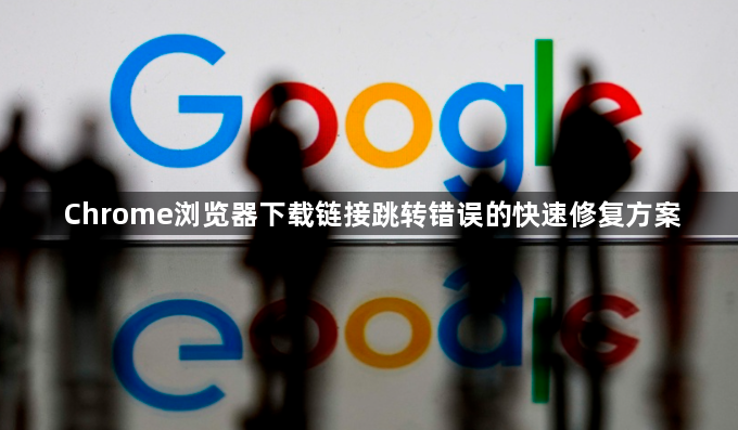 Chrome浏览器下载链接跳转错误的快速修复方案1