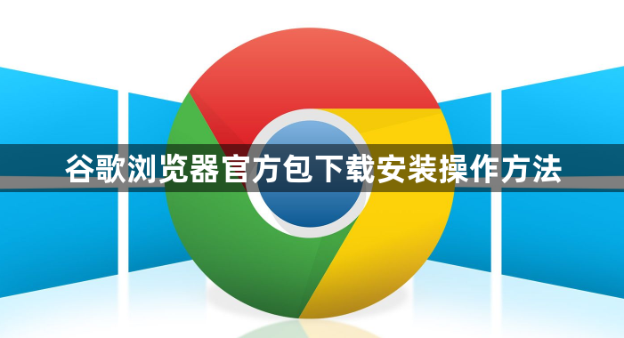 谷歌浏览器官方包下载安装操作方法1
