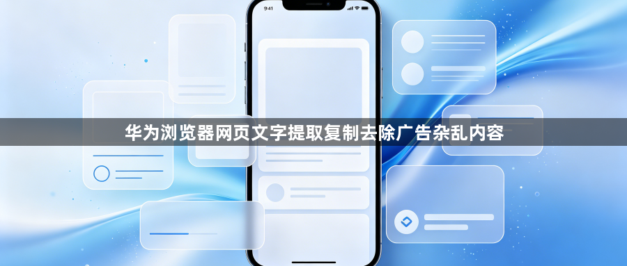 华为浏览器网页文字提取复制去除广告杂乱内容1