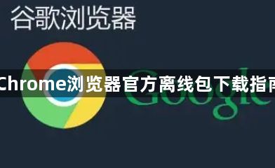 Chrome浏览器官方离线包下载指南1