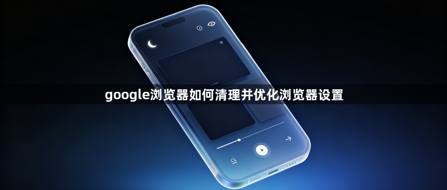 google浏览器如何清理并优化浏览器设置1