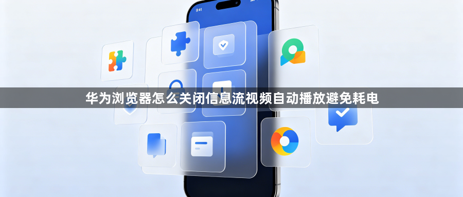 华为浏览器怎么关闭信息流视频自动播放避免耗电1