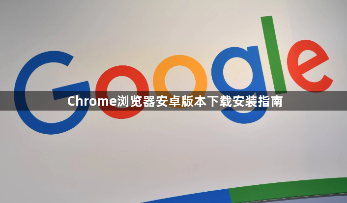 Chrome浏览器安卓版本下载安装指南1