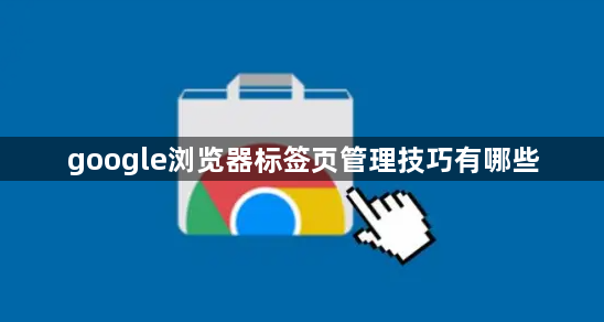 google浏览器标签页管理技巧有哪些1