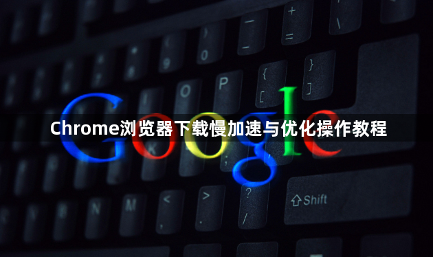 Chrome浏览器下载慢加速与优化操作教程1
