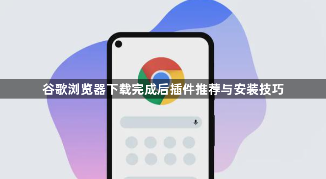 谷歌浏览器下载完成后插件推荐与安装技巧1
