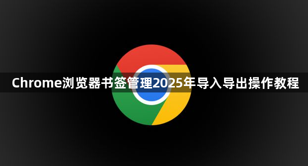 Chrome浏览器书签管理2025年导入导出操作教程1