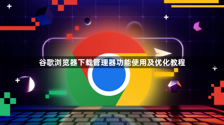 谷歌浏览器下载管理器功能使用及优化教程1
