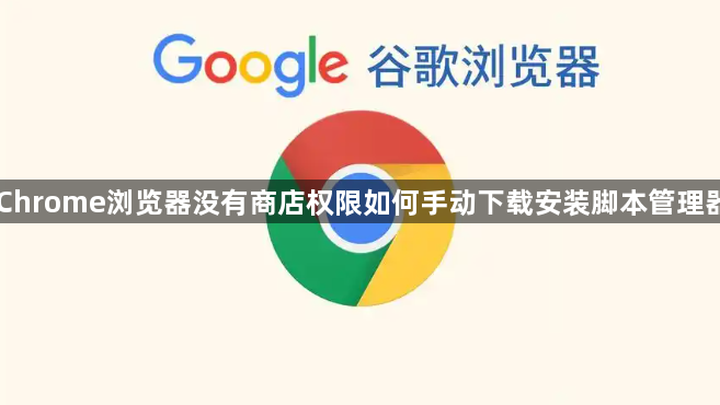 Chrome浏览器没有商店权限如何手动下载安装脚本管理器1