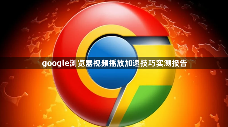 google浏览器视频播放加速技巧实测报告1