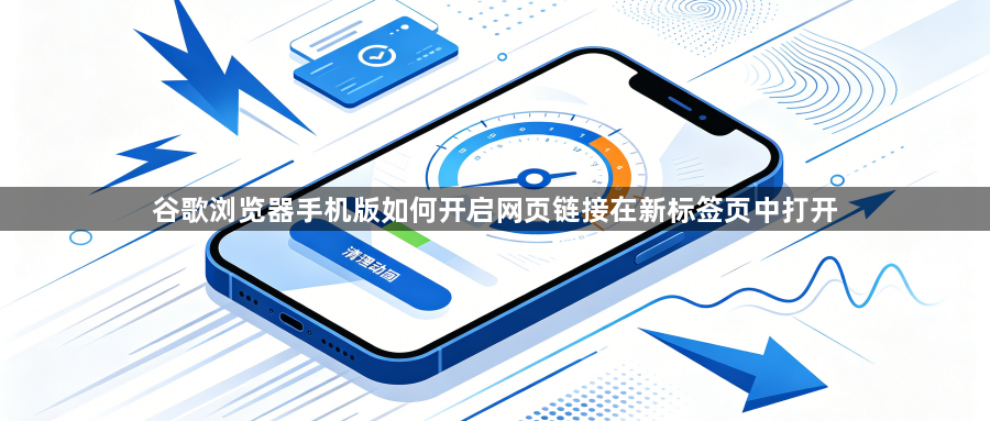 谷歌浏览器手机版如何开启网页链接在新标签页中打开1