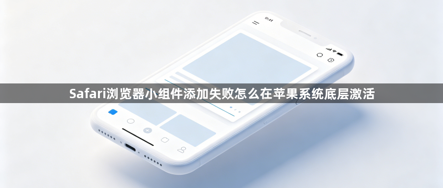 Safari浏览器小组件添加失败怎么在苹果系统底层激活1